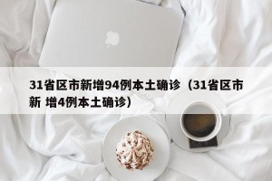 31省区市新增94例本土确诊（31省区市新 增4例本土确诊）
