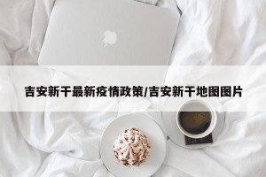 吉安新干最新疫情政策/吉安新干地图图片