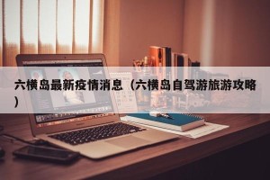 六横岛最新疫情消息（六横岛自驾游旅游攻略）