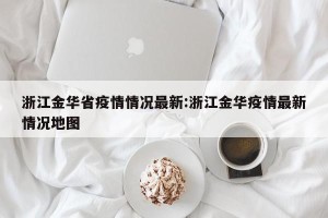 浙江金华省疫情情况最新:浙江金华疫情最新情况地图