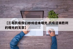 【三年抗疫我们即将迎来曙光,抗疫迎来胜利的曙光的文章】