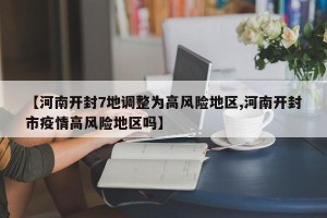 【河南开封7地调整为高风险地区,河南开封市疫情高风险地区吗】