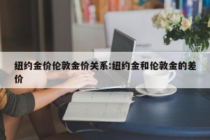 纽约金价伦敦金价关系:纽约金和伦敦金的差价