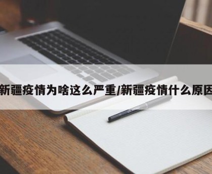 新疆疫情为啥这么严重/新疆疫情什么原因