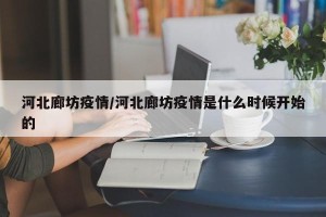 河北廊坊疫情/河北廊坊疫情是什么时候开始的
