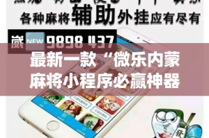 最新一款“微乐内蒙麻将小程序必赢神器免费安装”(透视挂)详细使用教程