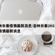 吉林长春疫情最新消息:吉林长春2021最新疫情最新消息