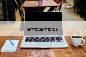 田学仁:田学仁女儿