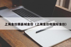 上海金价跟县城金价（上海金价和国际金价）