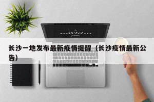 长沙一地发布最新疫情提醒（长沙疫情最新公告）