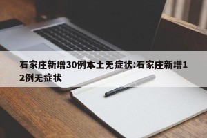 石家庄新增30例本土无症状:石家庄新增12例无症状