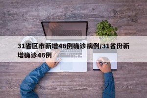 31省区市新增46例确诊病例/31省份新增确诊46例