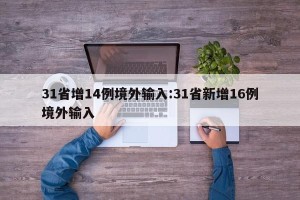 31省增14例境外输入:31省新增16例境外输入