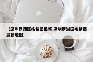 【深圳罗湖区疫情图最新,深圳罗湖区疫情图最新地图】
