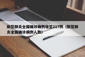 新型肺炎全国确诊病例增至217例（新型肺炎全国确诊病例人数）