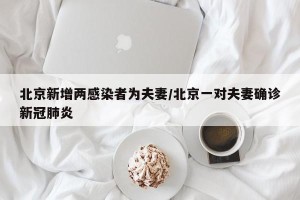 北京新增两感染者为夫妻/北京一对夫妻确诊新冠肺炎