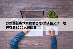 舒兰最新疫情防控消息/舒兰疫情又传一地,已有超8000人被隔离
