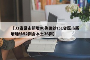 【31省区市新增86例确诊/31省区市新增确诊52例含本土36例】