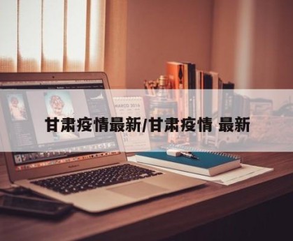 甘肃疫情最新/甘肃疫情 最新