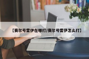 【赛尔号雷伊在哪打/赛尔号雷伊怎么打】