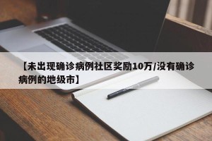 【未出现确诊病例社区奖励10万/没有确诊病例的地级市】