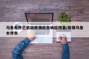 乌鲁木齐已启动疫情应急响应预案/疫情乌鲁木齐市