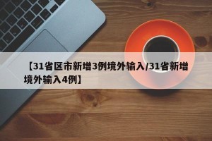 【31省区市新增3例境外输入/31省新增境外输入4例】