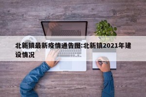 北新镇最新疫情通告图:北新镇2021年建设情况