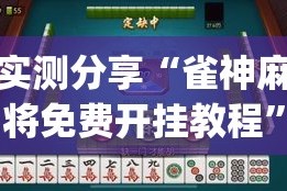 实测分享“雀神麻将免费开挂教程”(作弊)辅助透视教程