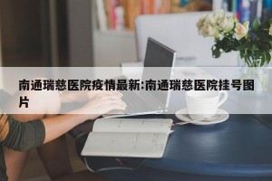 南通瑞慈医院疫情最新:南通瑞慈医院挂号图片