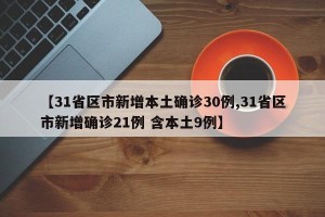 【31省区市新增本土确诊30例,31省区市新增确诊21例 含本土9例】