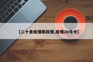 【二十条疫情新政策,疫情20号令】