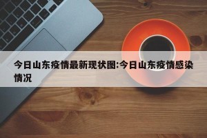 今日山东疫情最新现状图:今日山东疫情感染情况