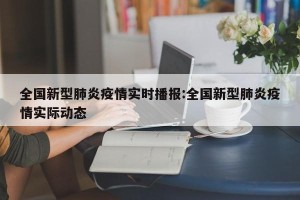 全国新型肺炎疫情实时播报:全国新型肺炎疫情实际动态