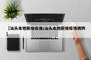 【汕头本地新增疫情/汕头本地新增疫情病例】