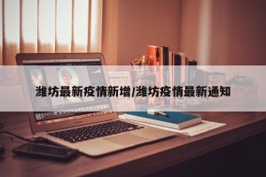 潍坊最新疫情新增/潍坊疫情最新通知