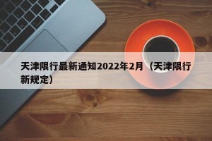 天津限行最新通知2022年2月（天津限行新规定）