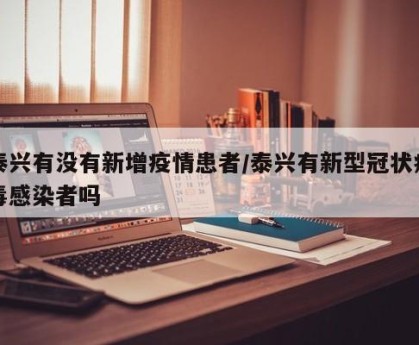 泰兴有没有新增疫情患者/泰兴有新型冠状病毒感染者吗