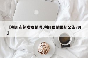 【利川市新增疫情吗,利川疫情最新公告7月】