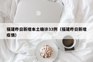 福建昨日新增本土确诊33例（福建昨日新增疫情）