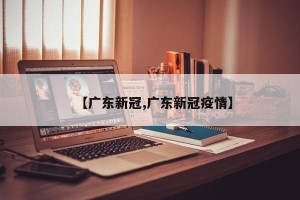 【广东新冠,广东新冠疫情】