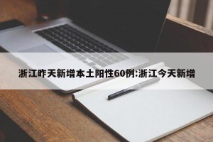 浙江昨天新增本土阳性60例:浙江今天新增