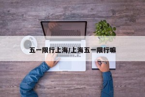 五一限行上海/上海五一限行嘛