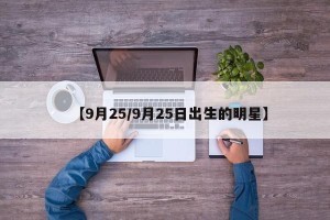 【9月25/9月25日出生的明星】