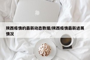 陕西疫情的最新动态数据/陕西疫情最新进展情况