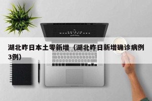湖北昨日本土零新增（湖北昨日新增确诊病例3例）