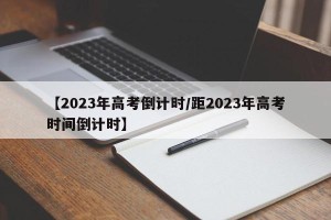 【2023年高考倒计时/距2023年高考时间倒计时】