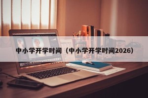 中小学开学时间（中小学开学时间2026）