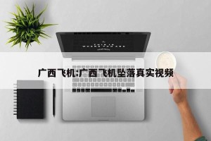 广西飞机:广西飞机坠落真实视频