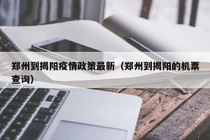 郑州到揭阳疫情政策最新（郑州到揭阳的机票查询）